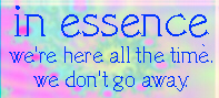 In Essence:
We're Here All The Time. We Don't Go Away.